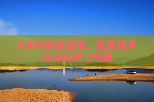 CSDN博客草稿，探索技术世界的无限可能